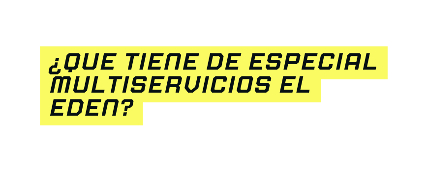 que tiene de especial multiservicios el eden